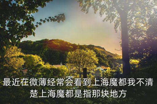 最近在微薄經(jīng)常會看到上海魔都我不清楚上海魔都是指那塊地方
