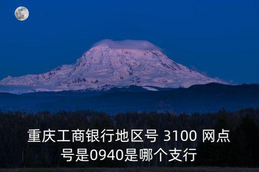 重慶工商銀行地區(qū)號(hào) 3100 網(wǎng)點(diǎn)號(hào)是0940是哪個(gè)支行