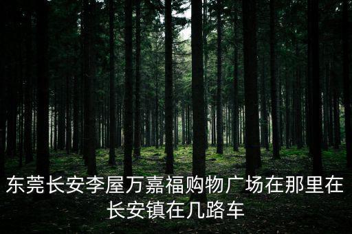 東莞長安李屋萬嘉福購物廣場在那里在長安鎮在幾路車