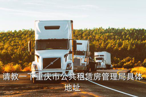 請(qǐng)教一下重慶市公共租賃房管理局具體地址