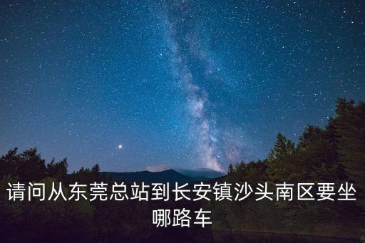 請問從東莞總站到長安鎮沙頭南區要坐哪路車