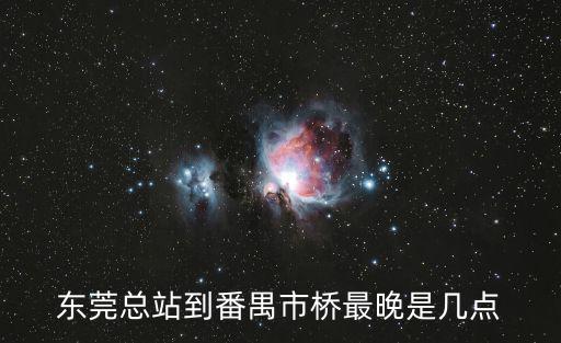 東莞總站到番禺市橋最晚是幾點