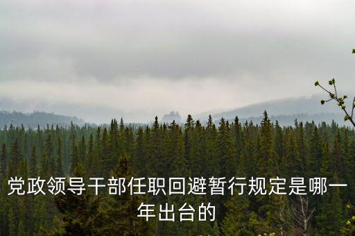 黨政領(lǐng)導(dǎo)干部任職回避暫行規(guī)定是哪一年出臺(tái)的