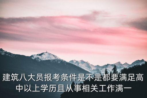 建筑八大員報考條件是不是都要滿足高中以上學歷且從事相關工作滿一