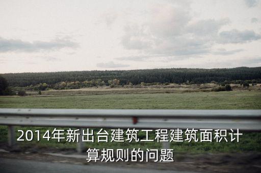 2014年新出臺建筑工程建筑面積計算規則的問題