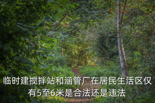 臨時建攪拌站和涵管廠在居民生活區僅有5至6米是合法還是違法