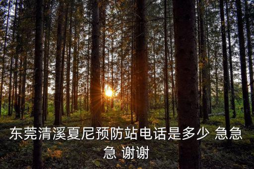 東莞清溪夏尼預防站電話是多少 急急急 謝謝