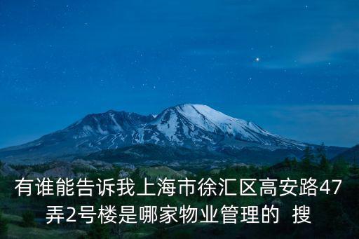 有誰能告訴我上海市徐匯區高安路47弄2號樓是哪家物業管理的  搜