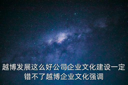 越博發(fā)展這么好公司企業(yè)文化建設(shè)一定錯(cuò)不了越博企業(yè)文化強(qiáng)調(diào)
