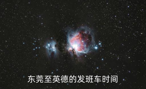 東莞茶山到英德，東莞什么站有到英德的火車票價是多少什么時候發(fā)車