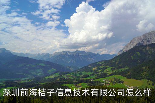 深圳市創富電子商務秘書服務有限公司，深圳前海桔子信息技術有限公司怎么樣