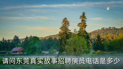 請問東莞真實故事招聘演員電話是多少