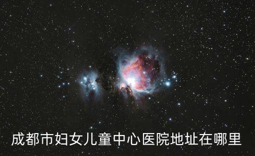 成都市婦女兒童中心醫(yī)院地址在哪里
