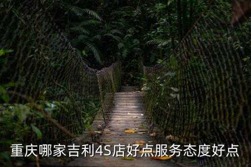 重慶哪家吉利4S店好點服務態(tài)度好點
