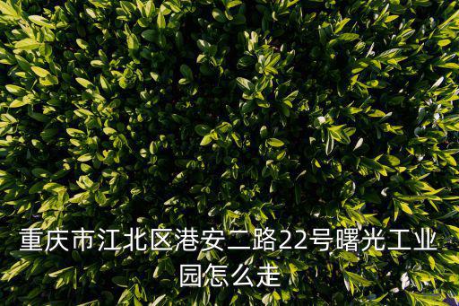 重慶市江北區(qū)港安二路22號曙光工業(yè)園怎么走