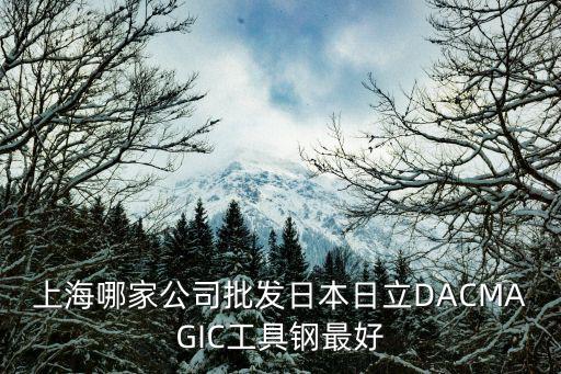 上海哪家公司批發(fā)日本日立DACMAGIC工具鋼最好