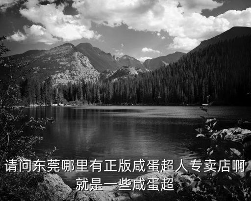 請問東莞哪里有正版咸蛋超人專賣店啊就是一些咸蛋超