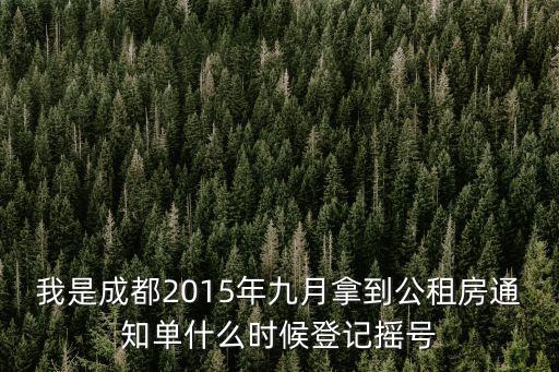 我是成都2015年九月拿到公租房通知單什么時(shí)候登記搖號(hào)