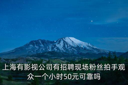 上海有影視公司有招聘現場粉絲拍手觀眾一個小時50元可靠嗎