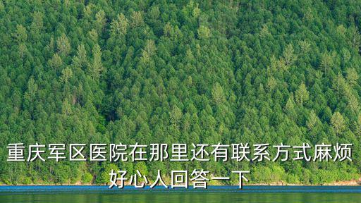 重慶軍區醫院在那里還有聯系方式麻煩好心人回答一下