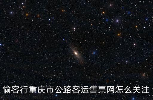 愉客行重慶市公路客運售票網怎么關注