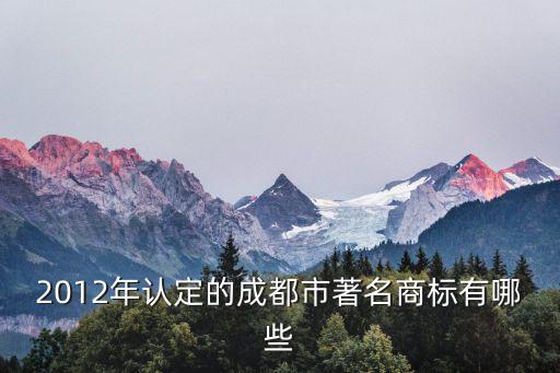 2012年認定的成都市著名商標有哪些