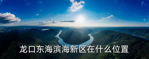 龍口東海濱海新區在什么位置