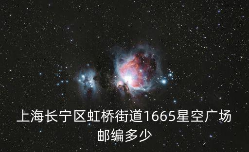 上海長寧區虹橋街道1665星空廣場郵編多少