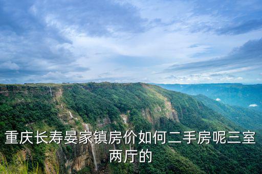 重慶長壽晏家鎮(zhèn)房價(jià)如何二手房呢三室兩廳的
