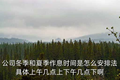 公司冬季和夏季作息時間是怎么安排法具體上午幾點(diǎn)上下午幾點(diǎn)下啊