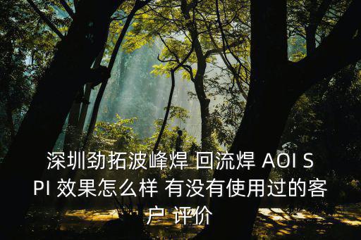 深圳勁拓波峰焊 回流焊 AOI SPI 效果怎么樣 有沒有使用過的客戶 評價
