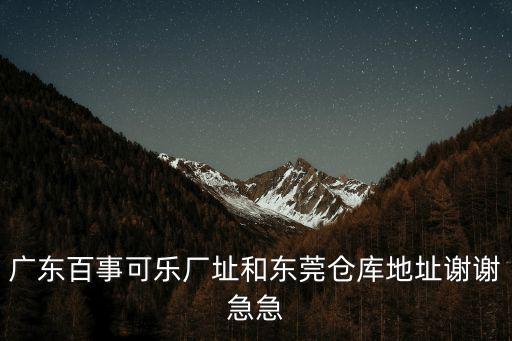 廣州百事可樂東莞市，請問東莞哪個鎮有生產百氏可樂呀