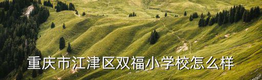 重慶市江津區雙福小學校怎么樣