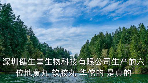 深圳健生堂生物科技有限公司生產的六位地黃丸 軟膠丸 華佗的 是真的