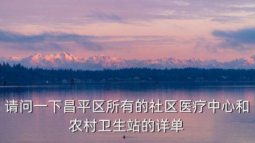請問一下昌平區所有的社區醫療中心和農村衛生站的詳單
