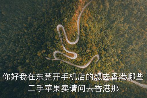 你好我在東莞開(kāi)手機(jī)店的想去香港哪些二手蘋(píng)果賣(mài)請(qǐng)問(wèn)去香港那