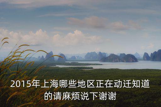 2015年上海哪些地區正在動遷知道的請麻煩說下謝謝