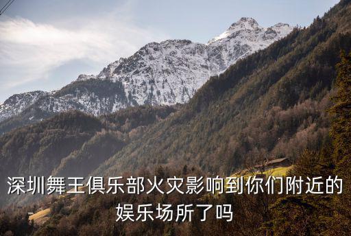 深圳舞王俱樂部火災影響到你們附近的娛樂場所了嗎