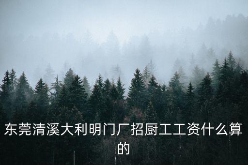 東莞清溪大利明門廠招廚工工資什么算的