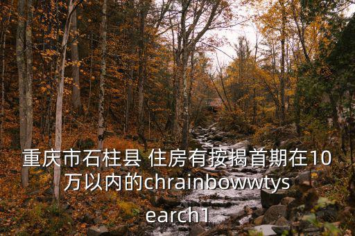 重慶市石柱縣 住房有按揭首期在10萬以內的chrainbowwtysearch1