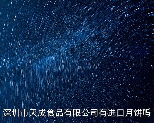 深圳市天成食品有限公司有進口月餅嗎