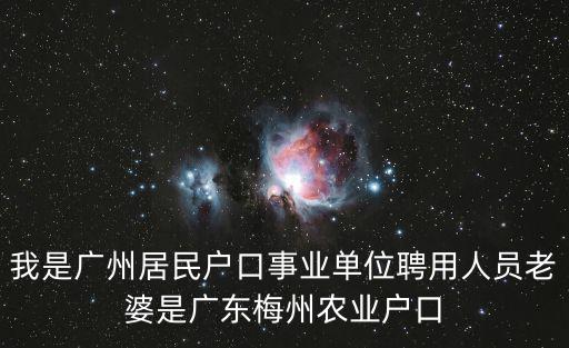 我是廣州居民戶口事業(yè)單位聘用人員老婆是廣東梅州農業(yè)戶口