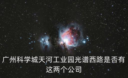 廣州科學城天河工業園光譜西路是否有這兩個公司