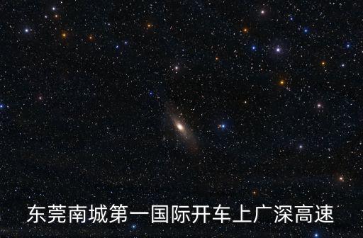 東莞南城第一國際開車上廣深高速