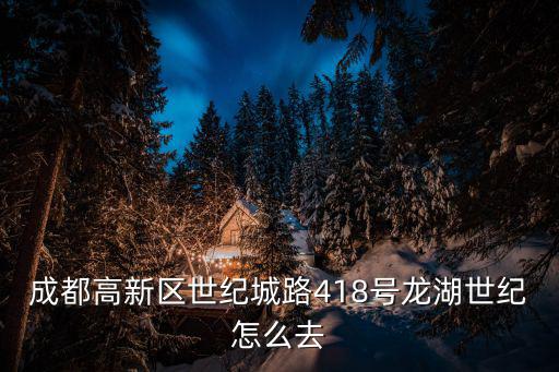 成都高新區(qū)世紀城路418號龍湖世紀怎么去