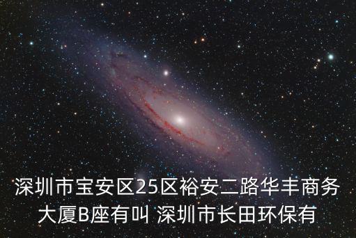 深圳市寶安區25區裕安二路華豐商務大廈B座有叫 深圳市長田環保有
