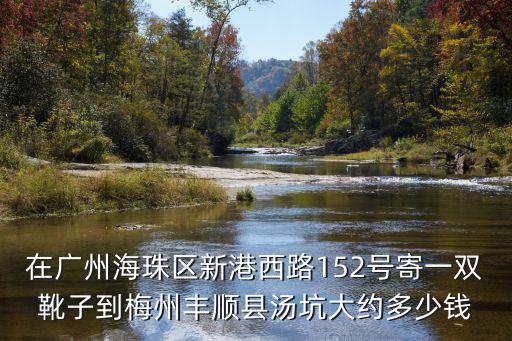 在廣州海珠區新港西路152號寄一雙靴子到梅州豐順縣湯坑大約多少錢