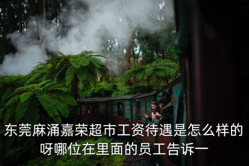 東莞麻涌嘉榮超市工資待遇是怎么樣的呀哪位在里面的員工告訴一