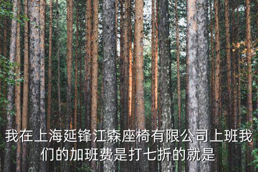 我在上海延鋒江森座椅有限公司上班我們的加班費是打七折的就是