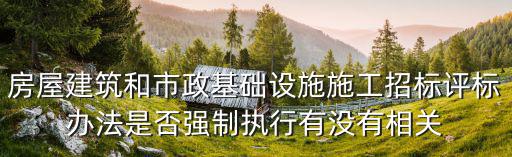 房屋建筑和市政基礎設施施工招標評標辦法是否強制執行有沒有相關